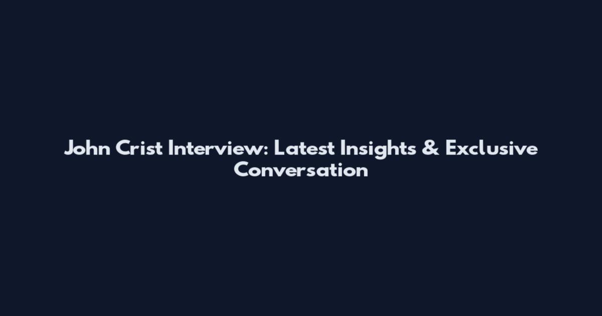 John Crist Interview: Latest Insights & Exclusive Conversation