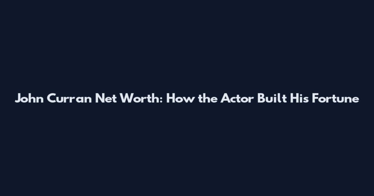 John Curran Net Worth: How the Actor Built His Fortune
