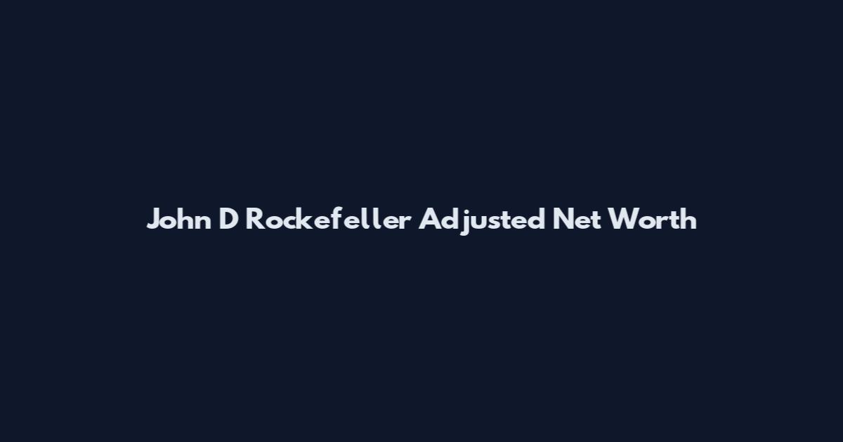 John D Rockefeller Adjusted Net Worth