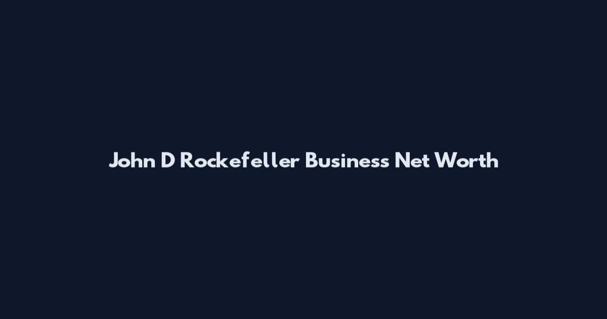 John D Rockefeller Business Net Worth