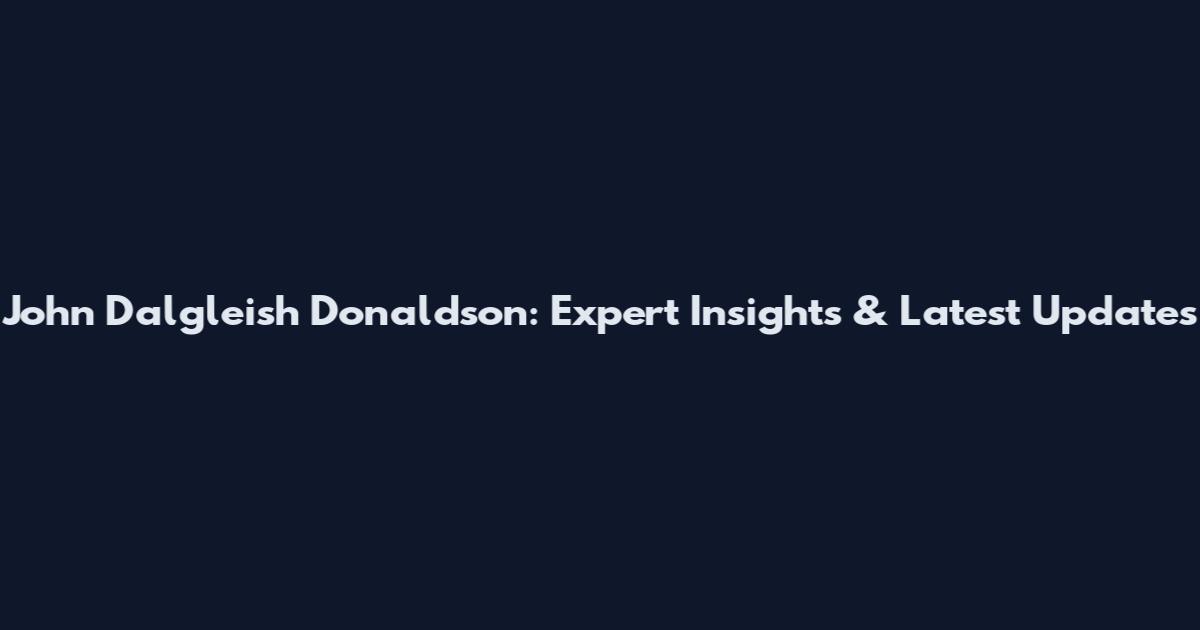 John Dalgleish Donaldson: Expert Insights & Latest Updates