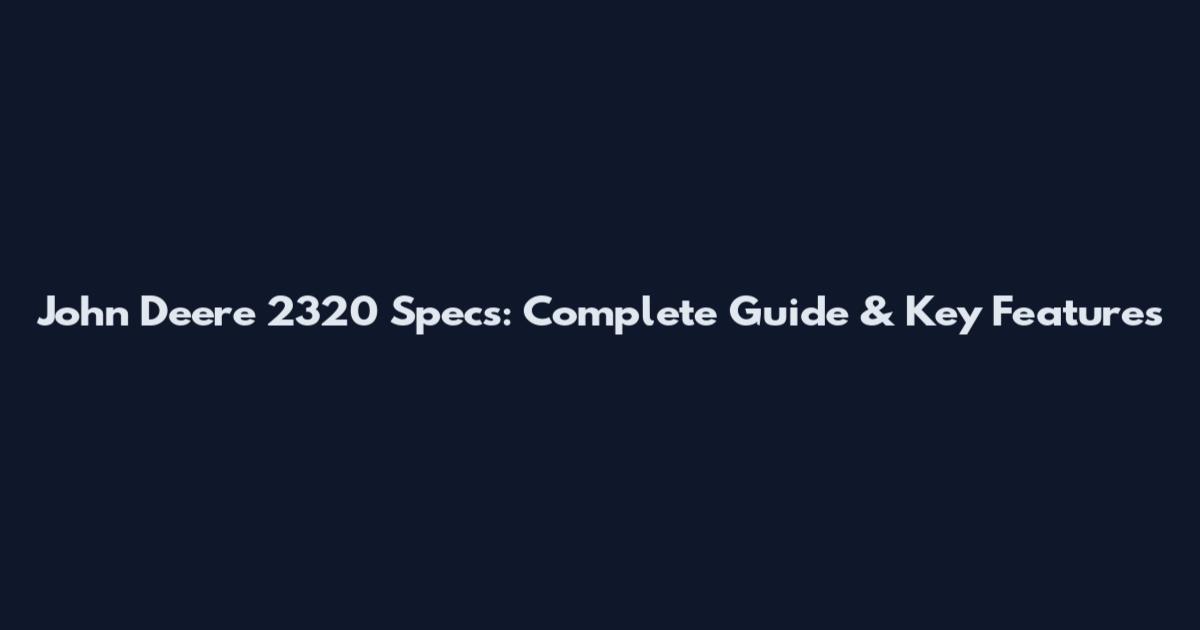 John Deere 2320 Specs: Complete Guide & Key Features