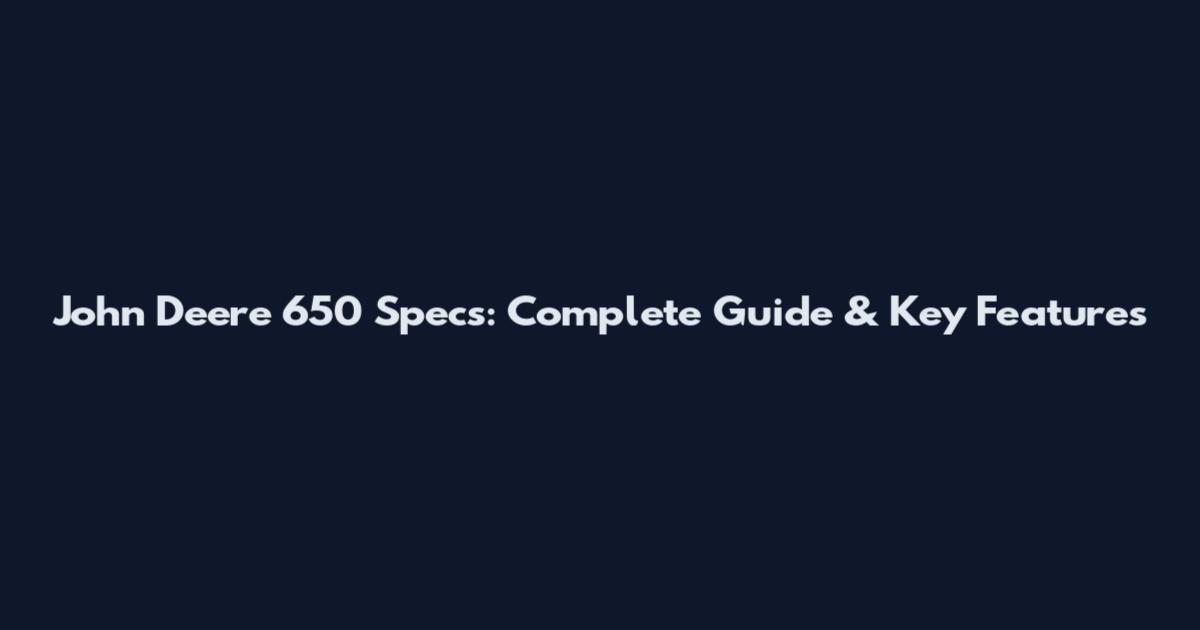 John Deere 650 Specs: Complete Guide & Key Features