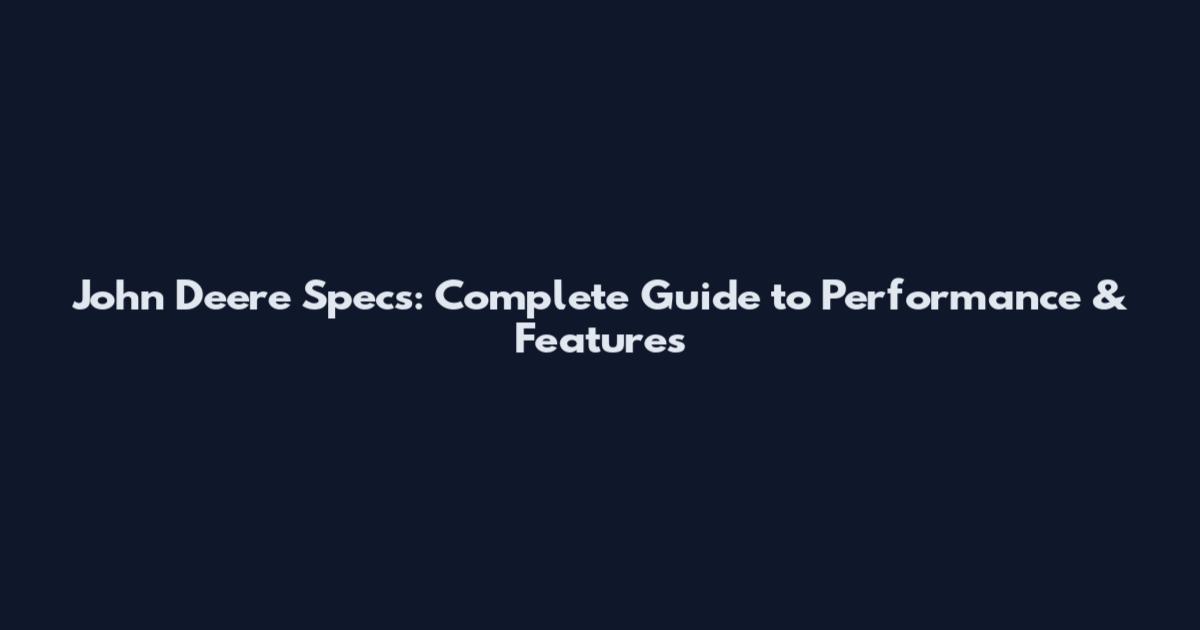 John Deere Specs: Complete Guide to Performance & Features