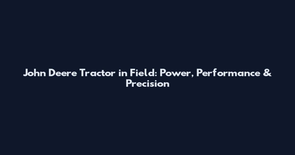 John Deere Tractor in Field: Power, Performance & Precision