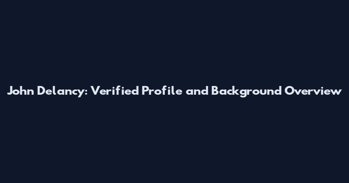 John Delancy: Verified Profile and Background Overview