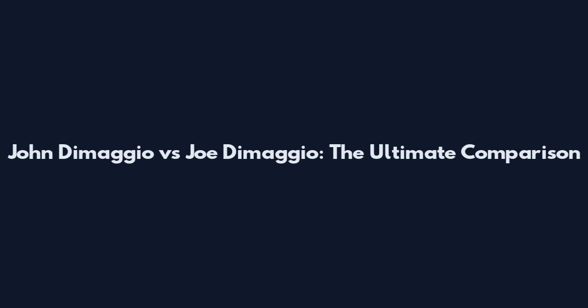 John Dimaggio vs Joe Dimaggio: The Ultimate Comparison