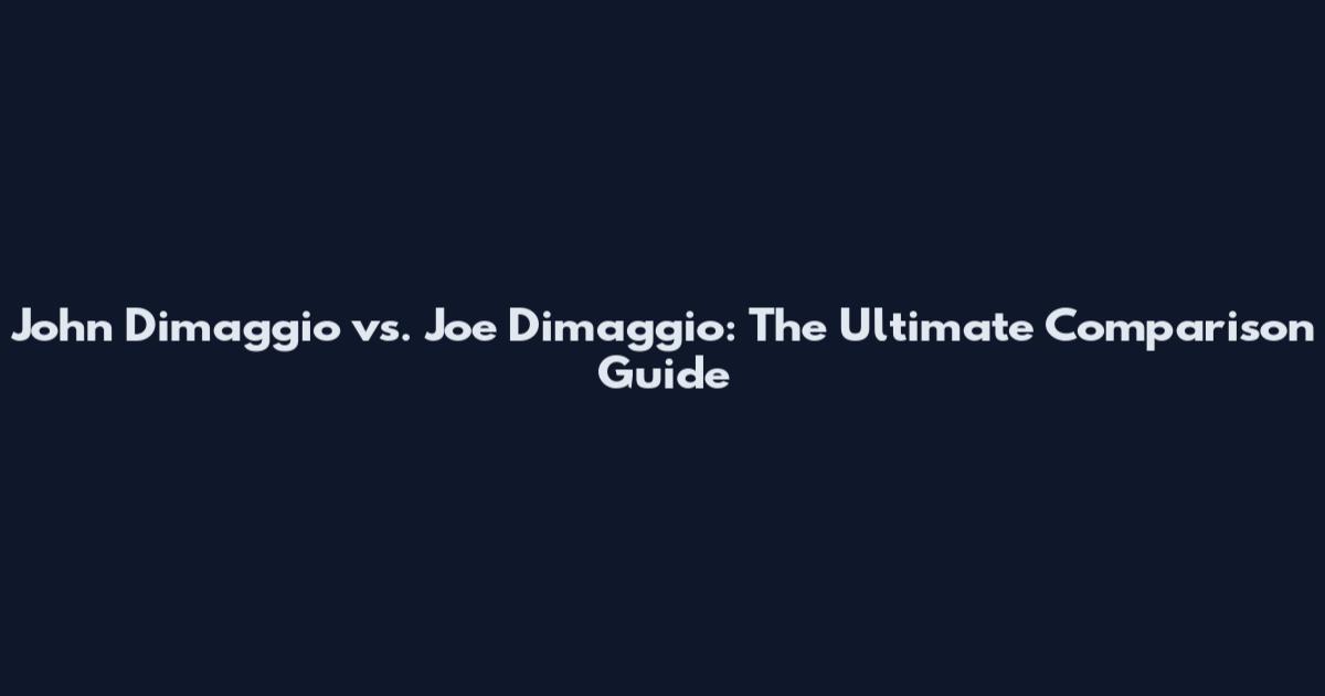 John Dimaggio vs. Joe Dimaggio: The Ultimate Comparison Guide