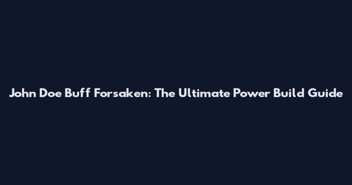 John Doe Buff Forsaken: The Ultimate Power Build Guide