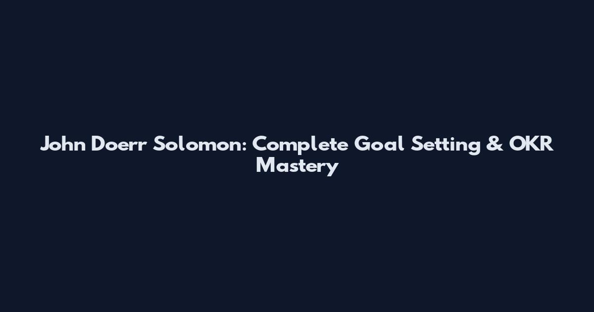 John Doerr Solomon: Complete Goal Setting & OKR Mastery