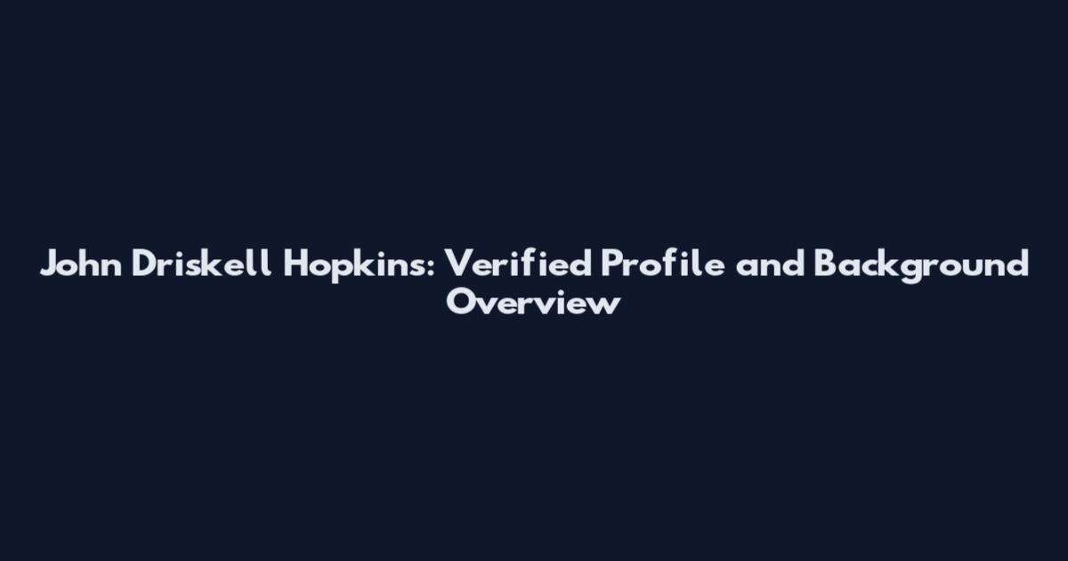 John Driskell Hopkins: Verified Profile and Background Overview