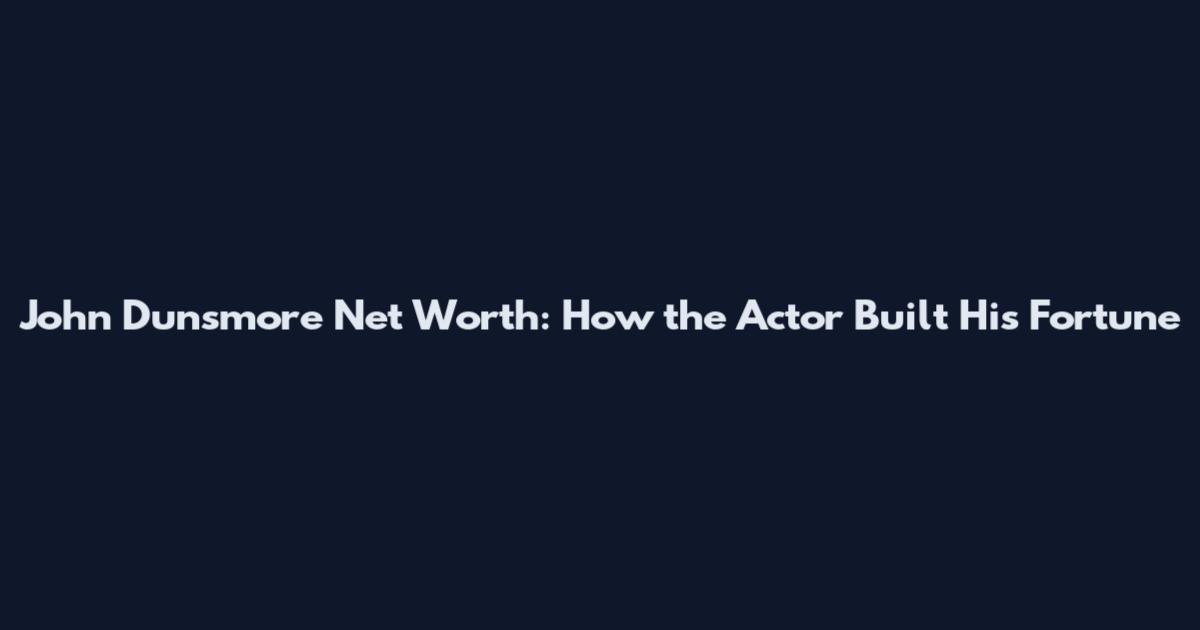 John Dunsmore Net Worth: How the Actor Built His Fortune