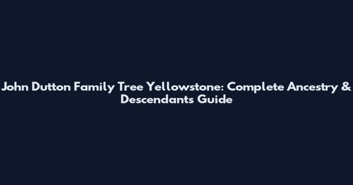 John Dutton Family Tree Yellowstone: Complete Ancestry & Descendants Guide