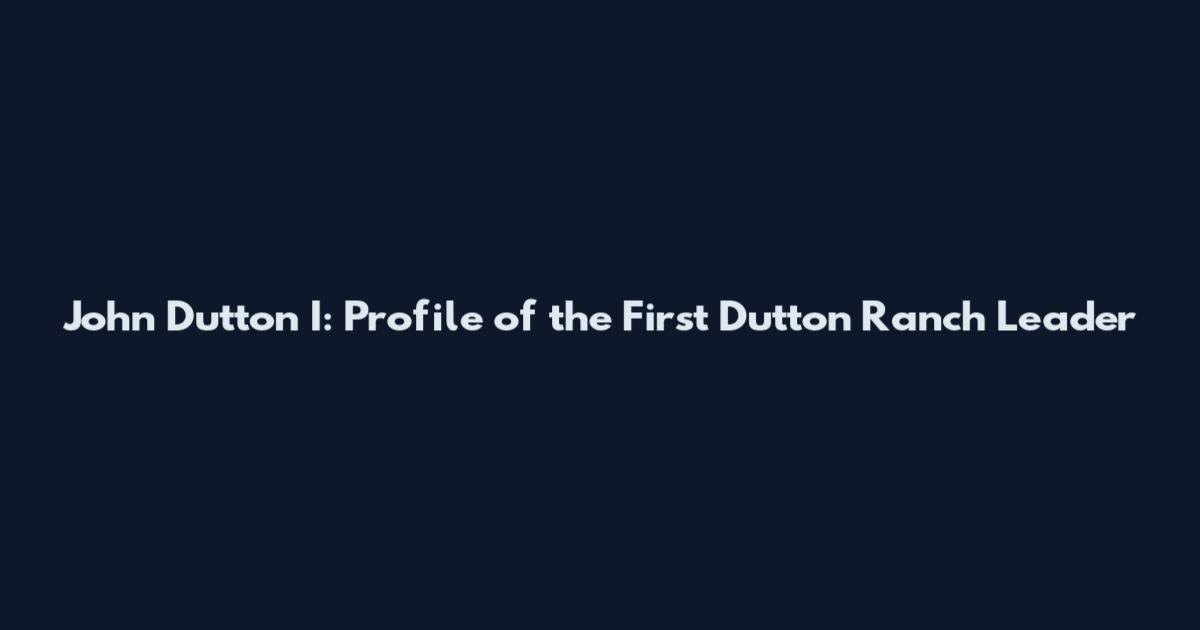 John Dutton I: Profile of the First Dutton Ranch Leader