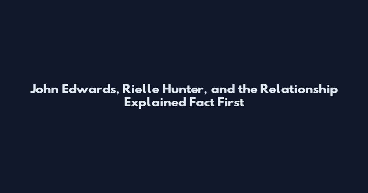 John Edwards, Rielle Hunter, and the Relationship Explained Fact First