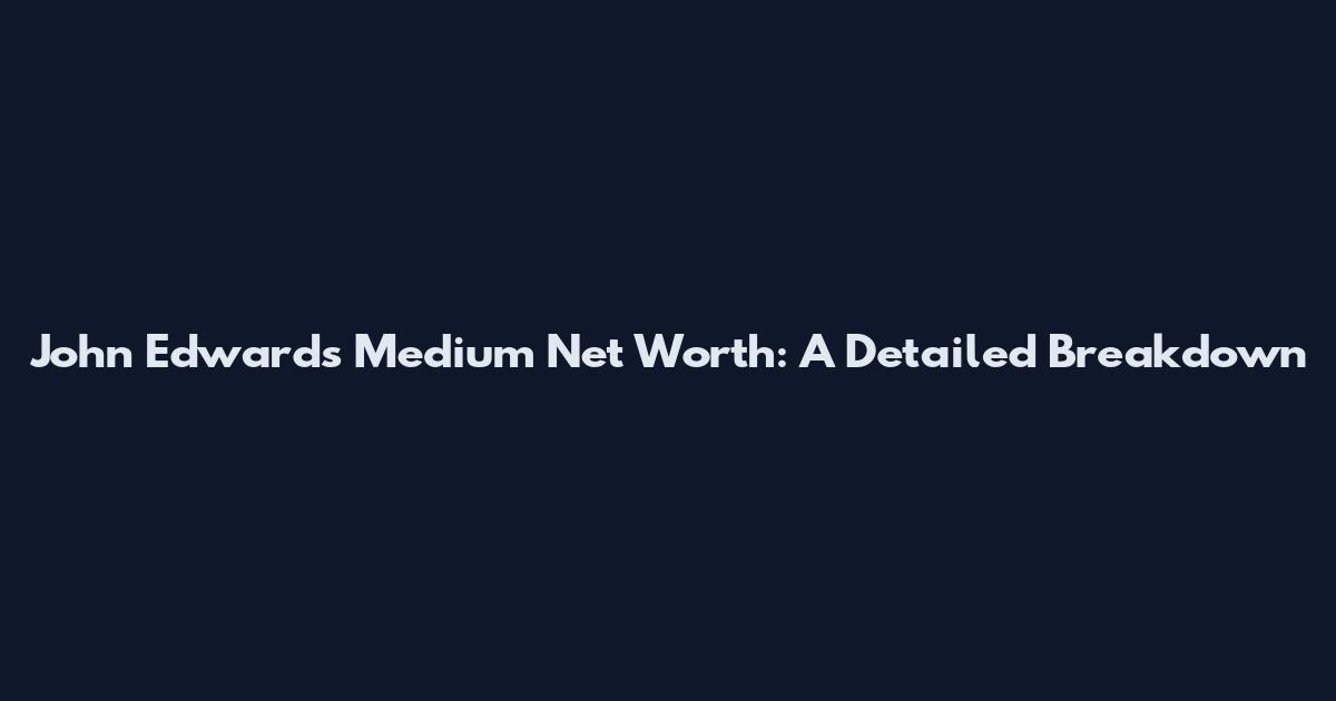 John Edwards Medium Net Worth: A Detailed Breakdown
