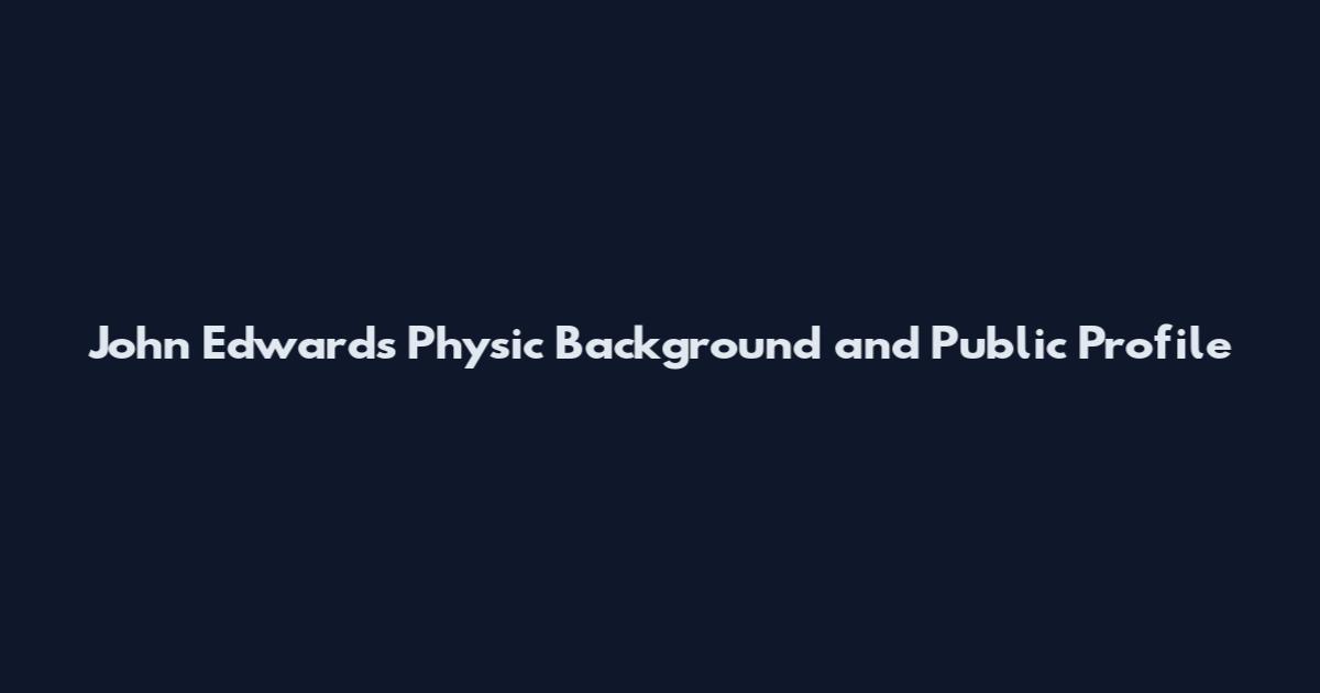 John Edwards Physic Background and Public Profile