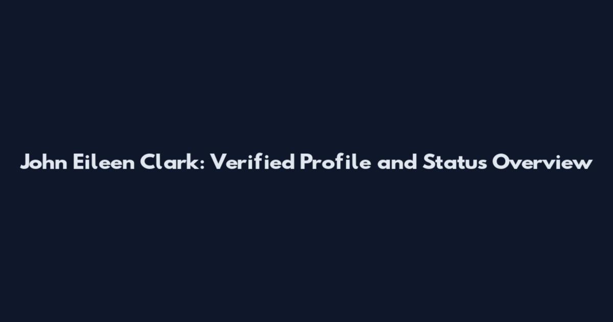 John Eileen Clark: Verified Profile and Status Overview