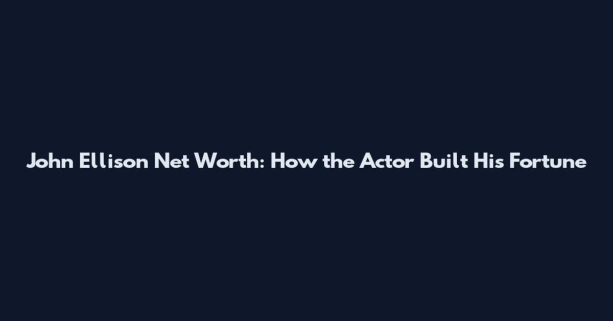 John Ellison Net Worth: How the Actor Built His Fortune