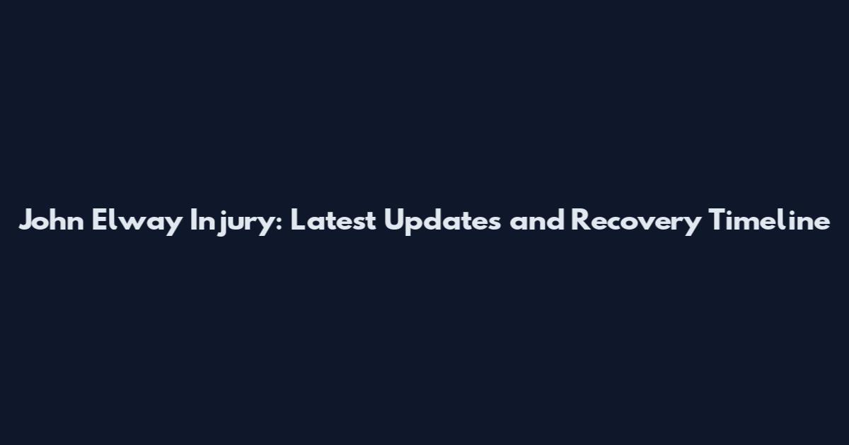 John Elway Injury: Latest Updates and Recovery Timeline