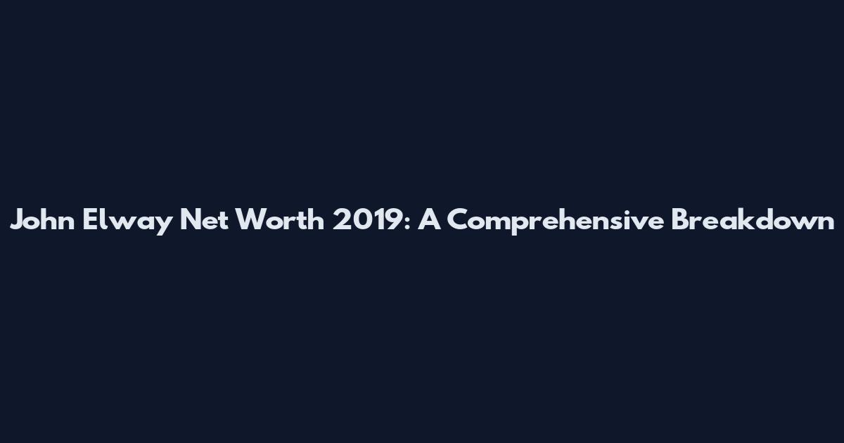 John Elway Net Worth 2019: A Comprehensive Breakdown