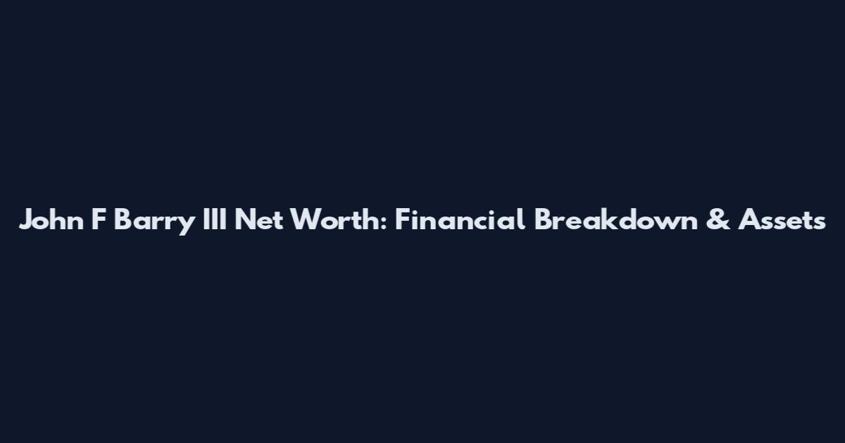 John F Barry III Net Worth: Financial Breakdown & Assets