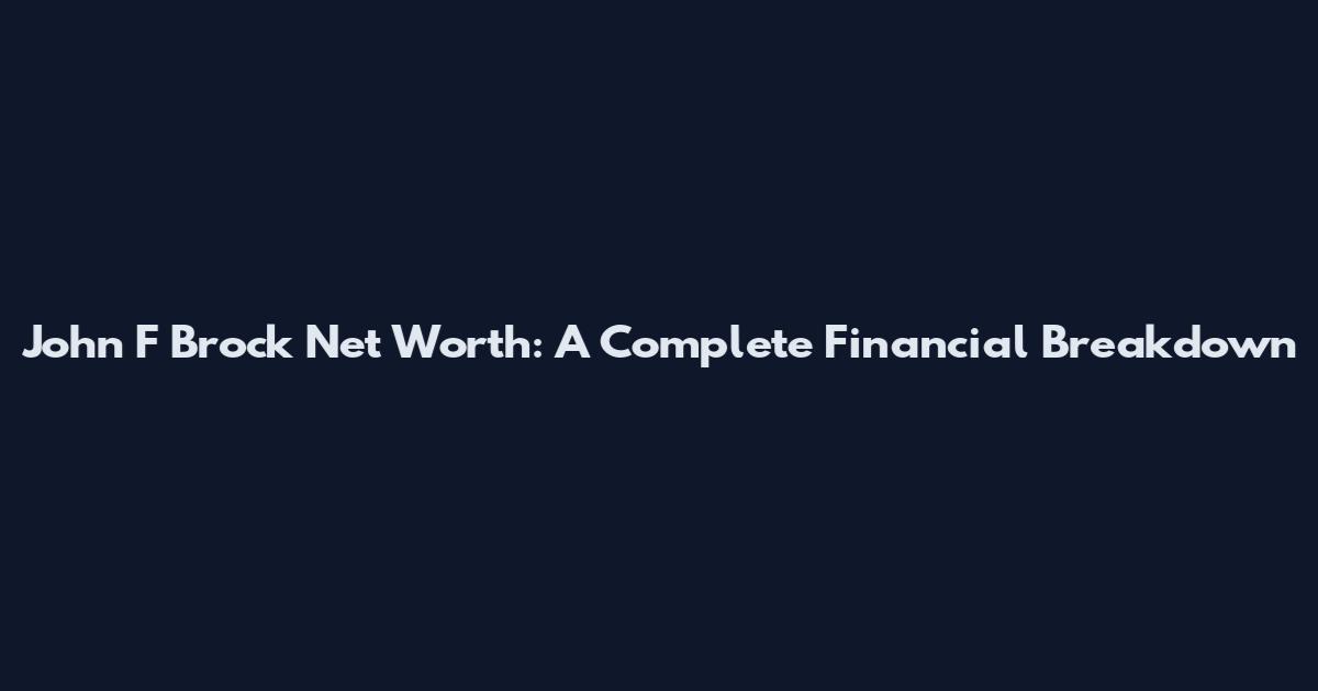 John F Brock Net Worth: A Complete Financial Breakdown