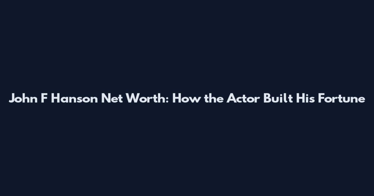 John F Hanson Net Worth: How the Actor Built His Fortune