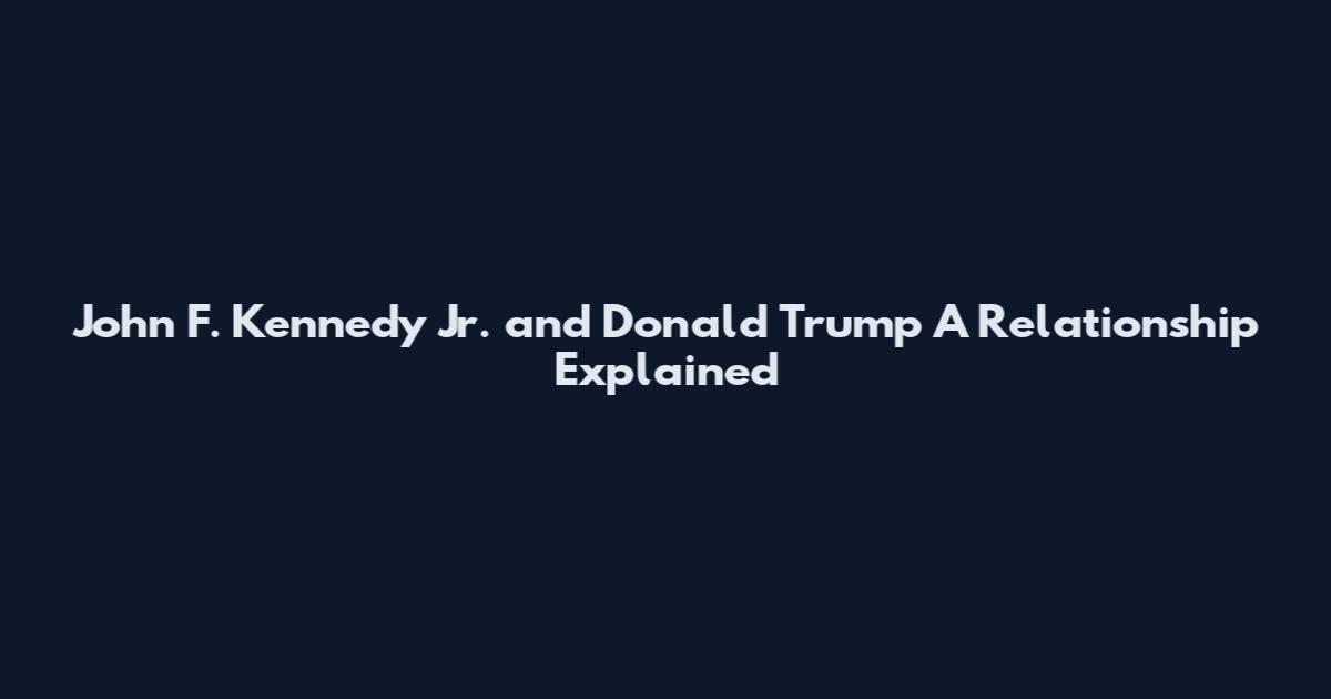 John F. Kennedy Jr. and Donald Trump A Relationship Explained