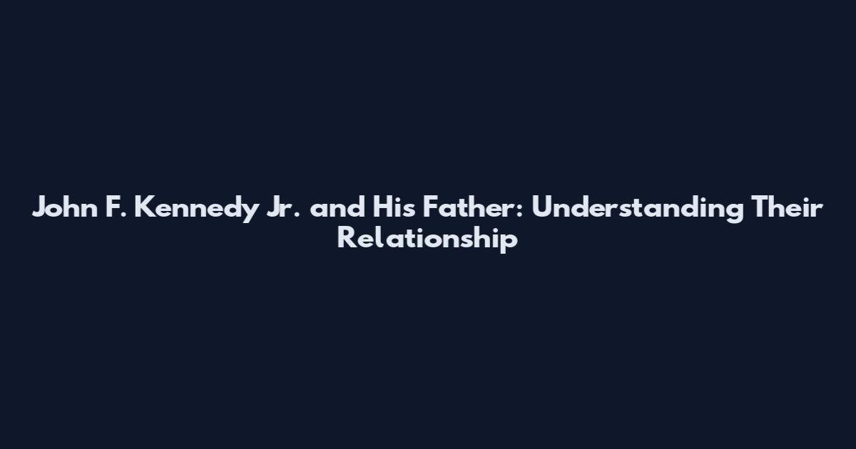 John F. Kennedy Jr. and His Father: Understanding Their Relationship
