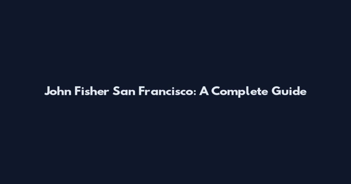 John Fisher San Francisco: A Complete Guide
