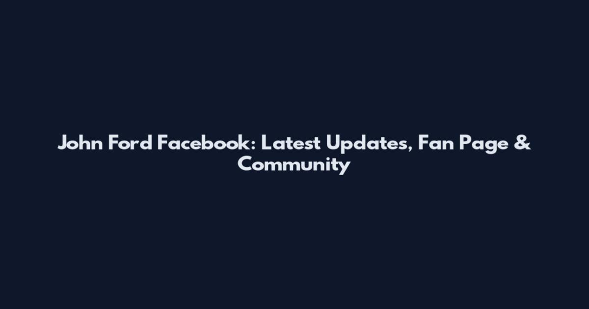 John Ford Facebook: Latest Updates, Fan Page & Community