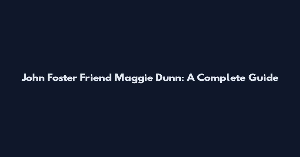 John Foster Friend Maggie Dunn: A Complete Guide