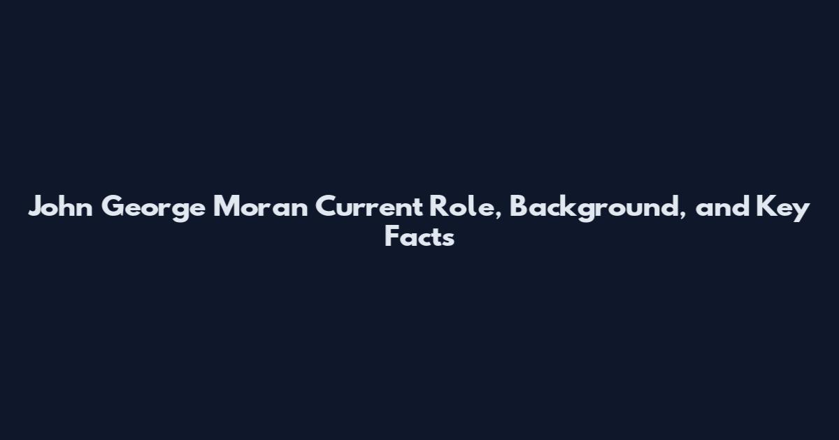 John George Moran Current Role, Background, and Key Facts