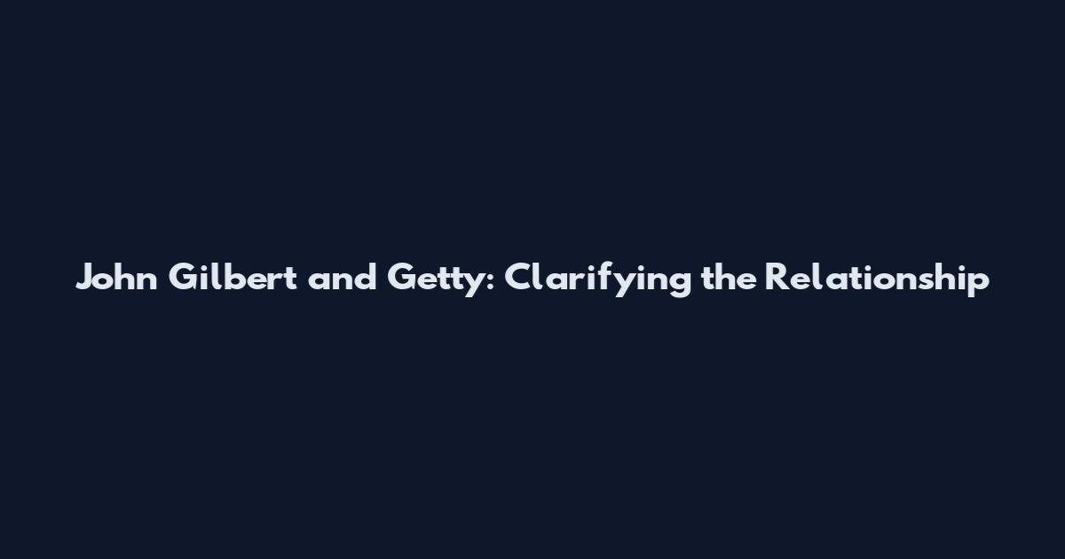 John Gilbert and Getty: Clarifying the Relationship