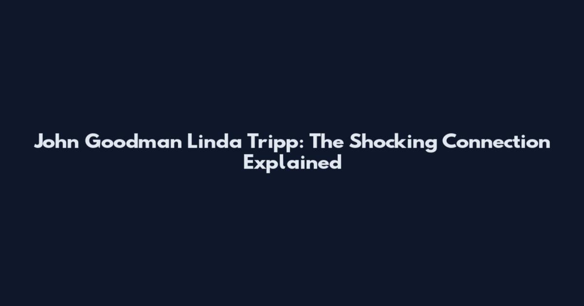John Goodman Linda Tripp: The Shocking Connection Explained