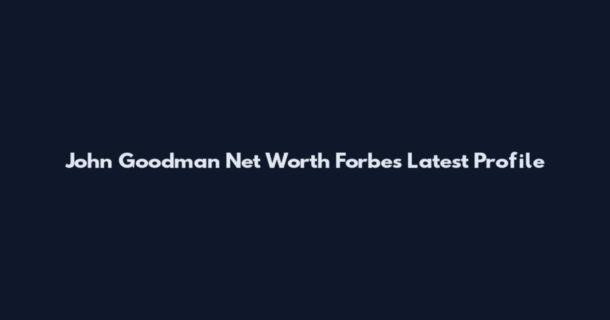 John Goodman Net Worth Forbes Latest Profile