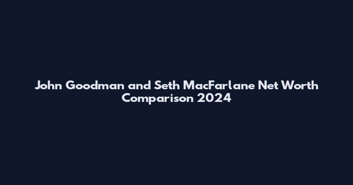John Goodman and Seth MacFarlane Net Worth Comparison 2024