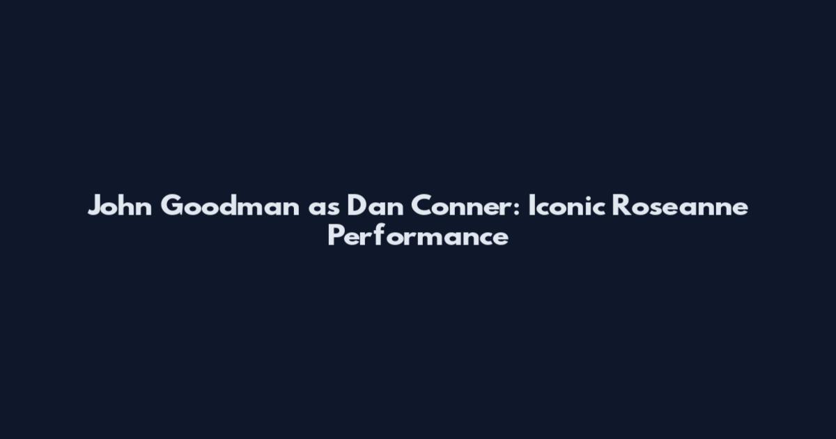 John Goodman as Dan Conner: Iconic Roseanne Performance