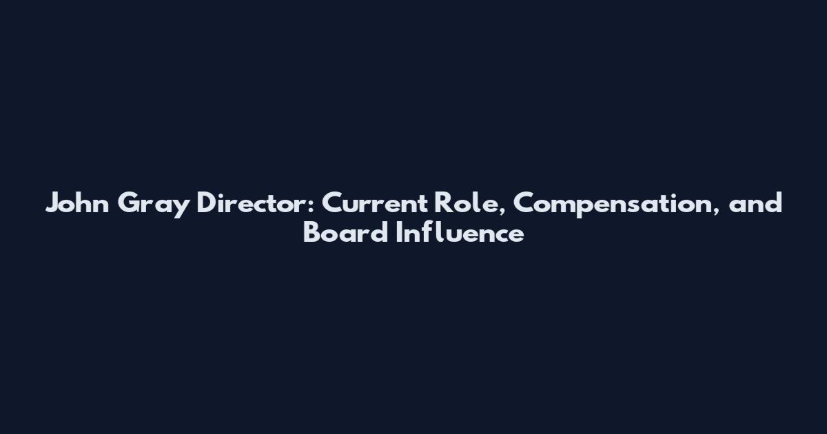 John Gray Director: Current Role, Compensation, and Board Influence