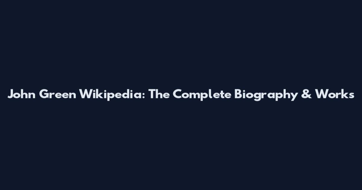 John Green Wikipedia: The Complete Biography & Works