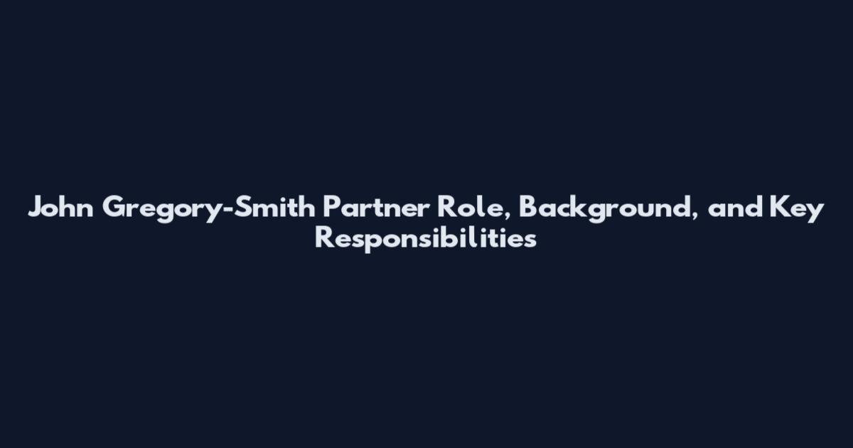 John Gregory-Smith Partner Role, Background, and Key Responsibilities