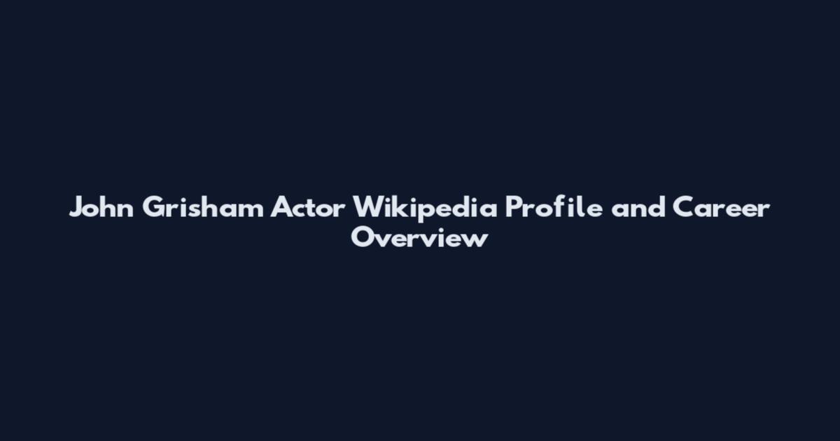 John Grisham Actor Wikipedia Profile and Career Overview