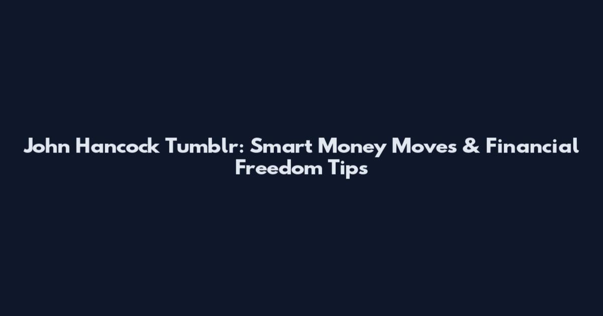 John Hancock Tumblr: Smart Money Moves & Financial Freedom Tips