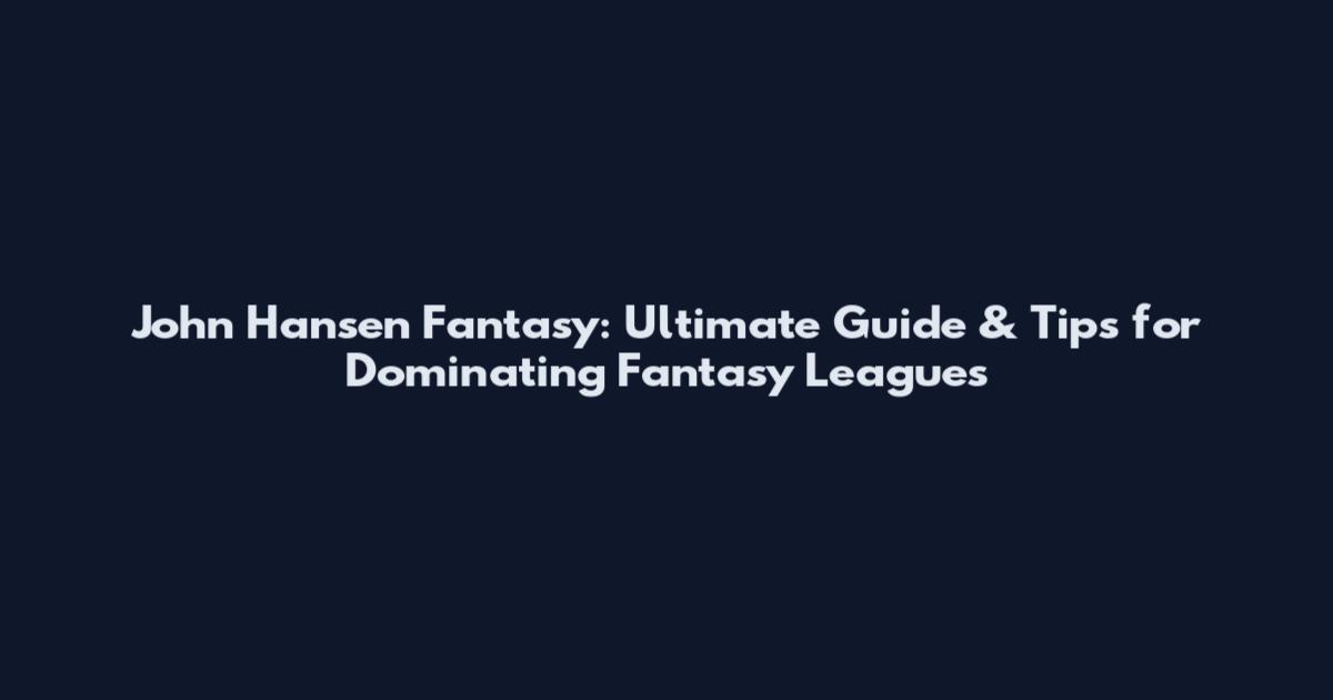 John Hansen Fantasy: Ultimate Guide & Tips for Dominating Fantasy Leagues
