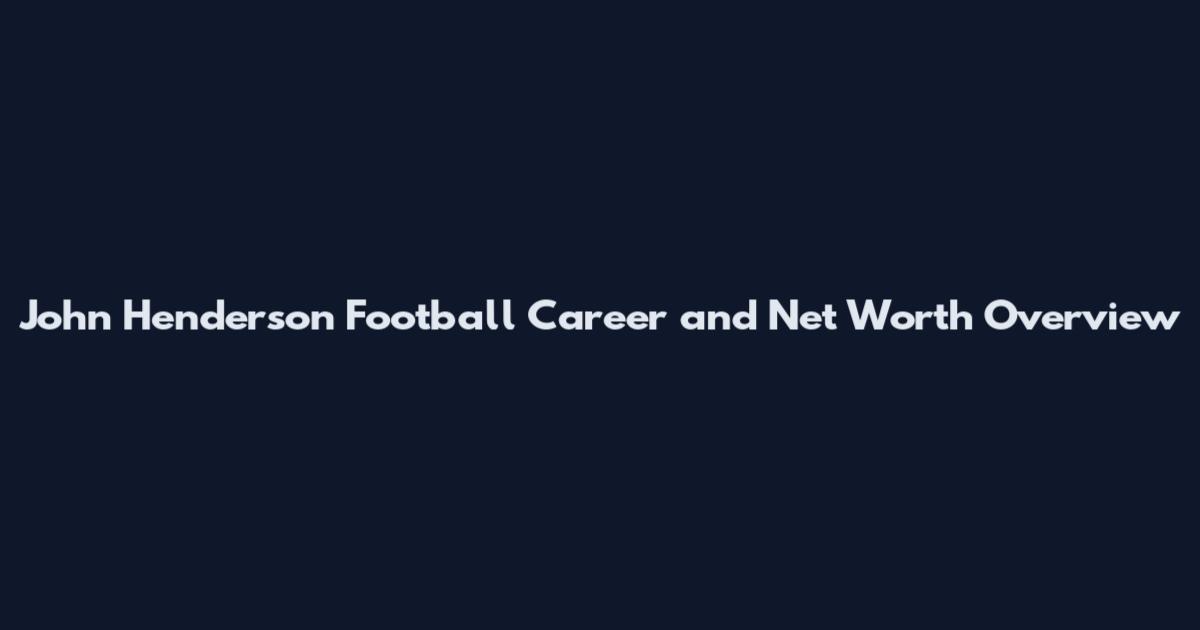 John Henderson Football Career and Net Worth Overview