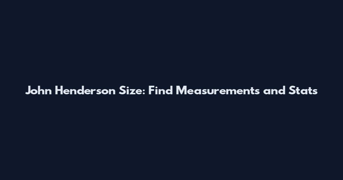 John Henderson Size: Find Measurements and Stats