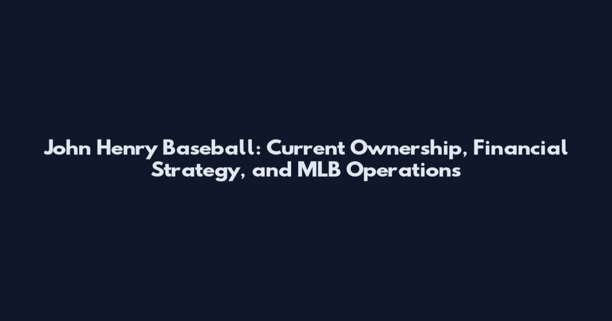 John Henry Baseball: Current Ownership, Financial Strategy, and MLB Operations