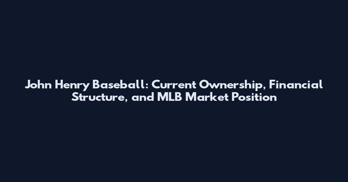 John Henry Baseball: Current Ownership, Financial Structure, and MLB Market Position