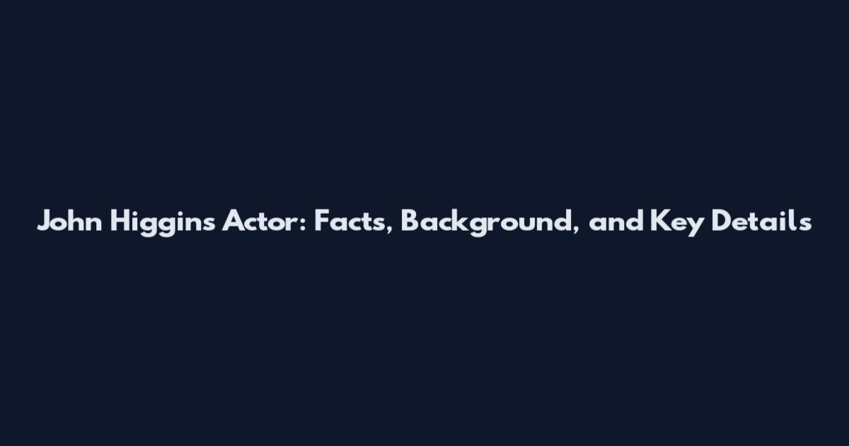 John Higgins Actor: Facts, Background, and Key Details